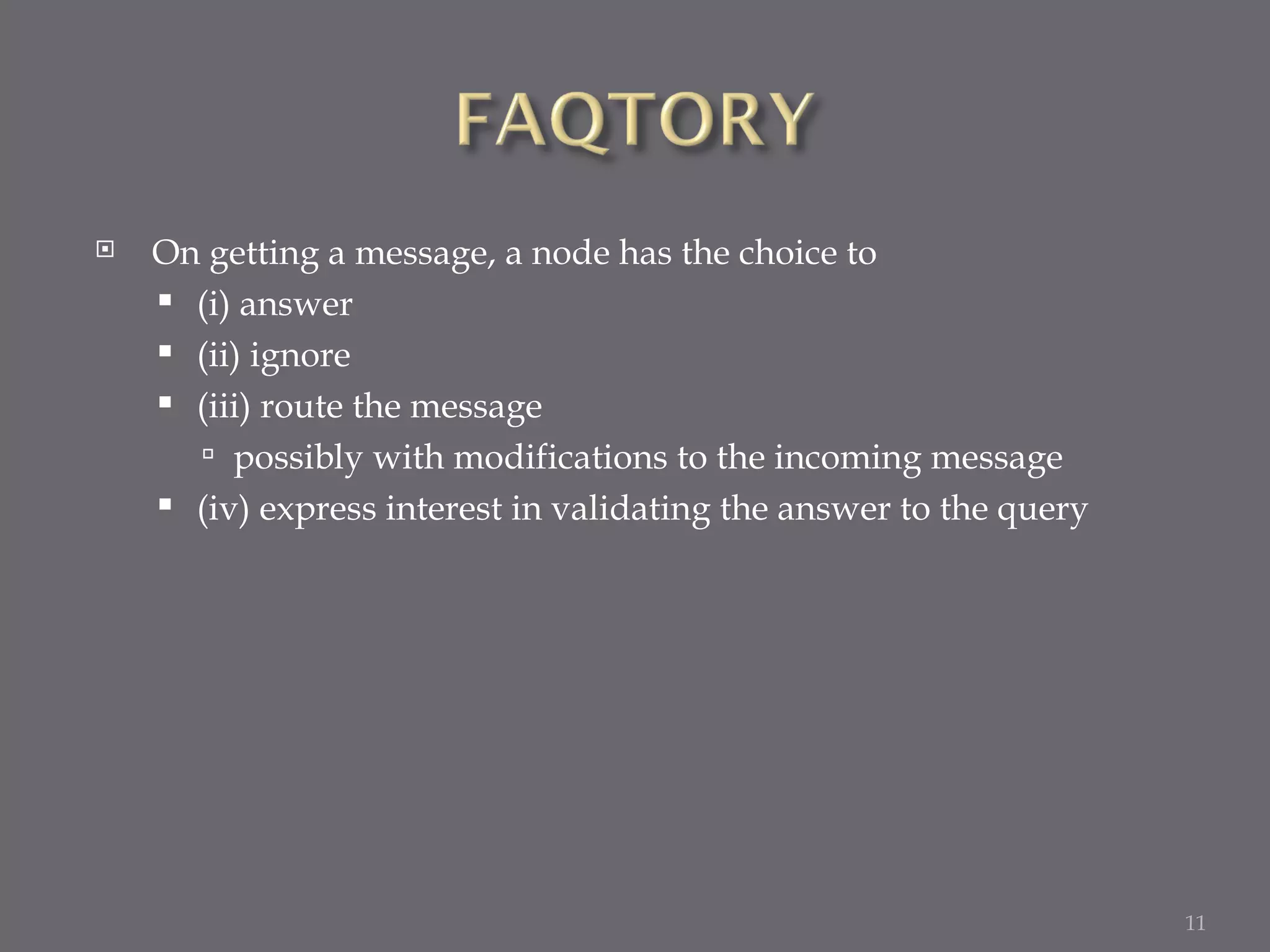 On getting a message, a node has the choice to (i) answer (ii) ignore (iii) route the message possibly with modifications to the incoming message (iv) express interest in validating the answer to the query 