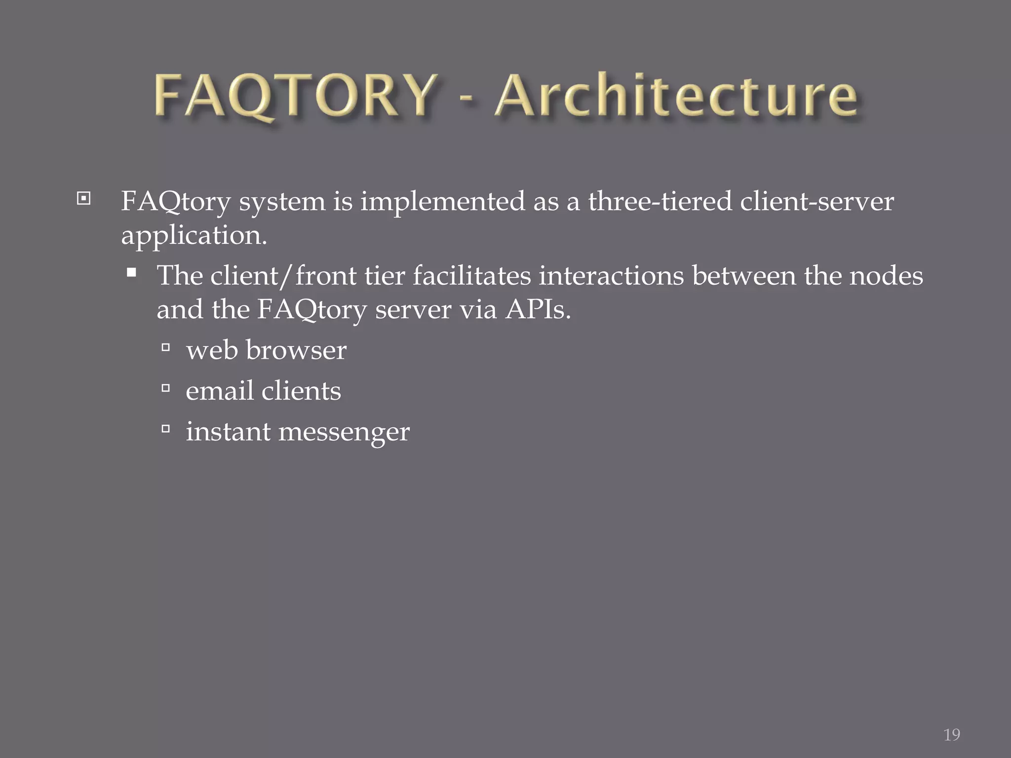 FAQtory system is implemented as a three-tiered client-server application. The client/front tier facilitates interactions between the nodes and the FAQtory server via APIs.  web browser email clients instant messenger 