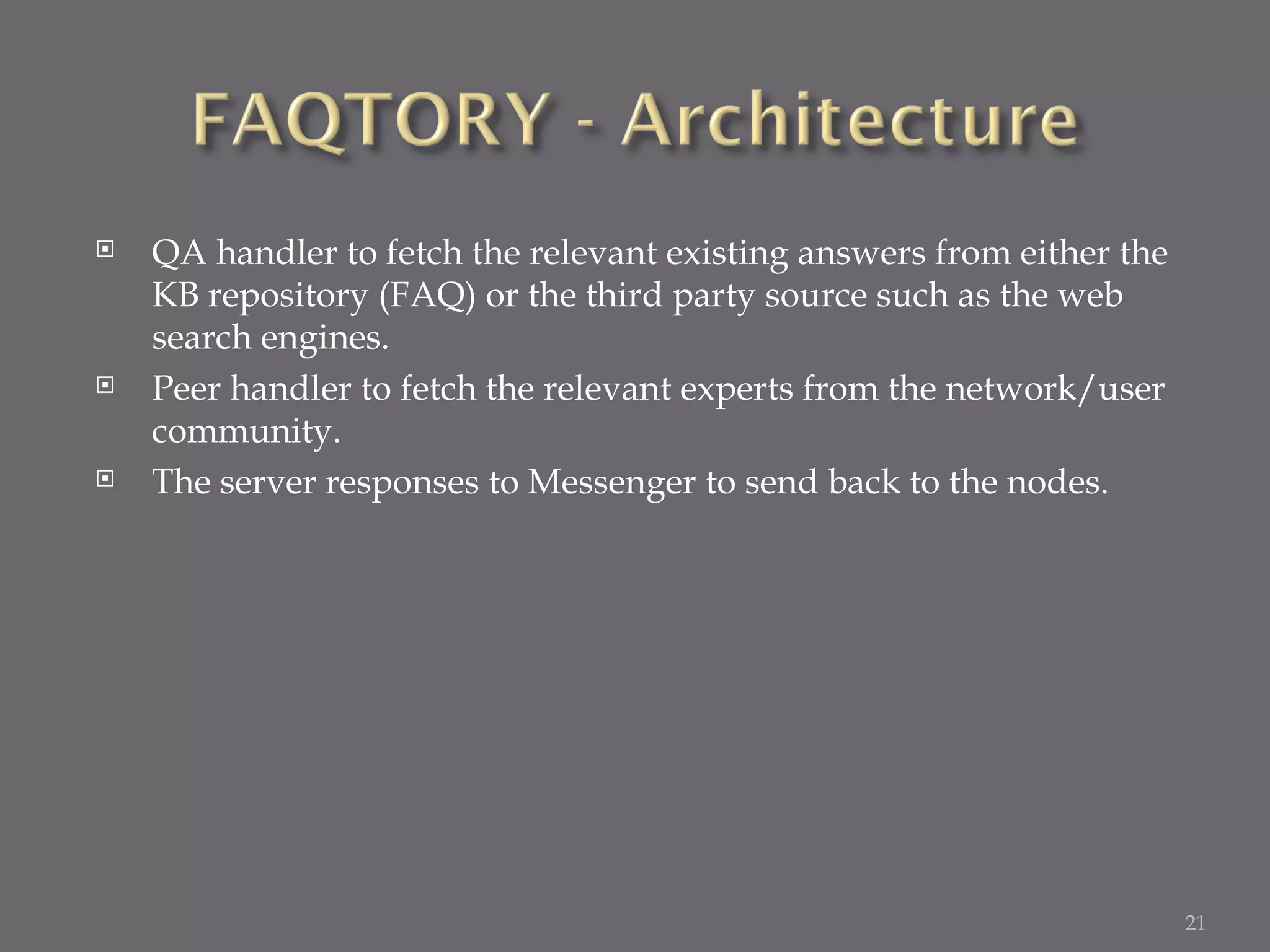 QA handler to fetch the relevant existing answers from either the KB repository (FAQ) or the third party source such as the web search engines. Peer handler to fetch the relevant experts from the network/user community. The server responses to Messenger to send back to the nodes. 