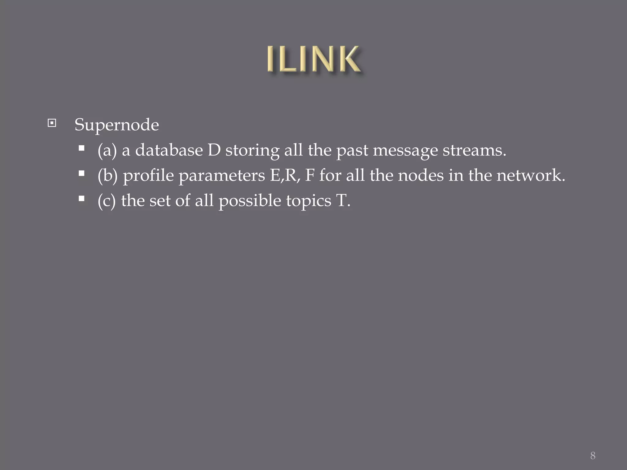 Supernode (a) a database D storing all the past message streams. (b) profile parameters E,R, F for all the nodes in the network. (c) the set of all possible topics T. 