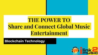 THE POWER TO
Share and Connect Global Music
Entertainment
Blockchain Technology
 