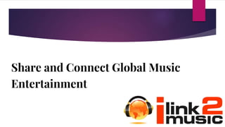 Share and Connect Global Music
Entertainment
 