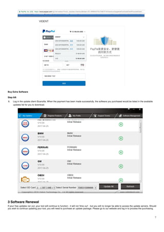 7
Buy Extra Software
Step 6/6
6. Log in the update client iScanzilla. When the payment has been made successfully, the software you purchased would be listed in the available
updates list for you to download.
3 Software Renewal
If your free updates ran out, your tool will continue to function - it will not 'time out' - but you will no longer be able to access the update servers. Should
you wish to continue updating your tool, you will need to purchase an update package. Please go to our website and log in to process the purchasing.
 