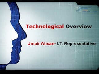 Technological Overview


Umair Ahsan- I.T. Representative
 