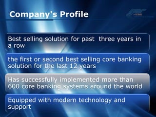 Company's Profile


Best selling solution for past three years in
a row

the first or second best selling core banking
solution for the last 12 years

Has successfully implemented more than
600 core banking systems around the world

Equipped with modern technology and
support
 
