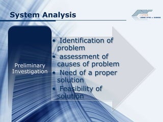 System Analysis


              • Identification of
               problem
              • assessment of
 Preliminary   causes of problem
Investigation • Need of a proper
               solution
              • Feasibility of
               solution
 