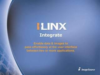Integrate Enable data & images topass effortlessly at the user interfacebetween two or more applications. 