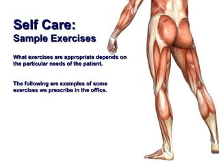 Self Care:
Sample Exercises
What exercises are appropriate depends on
the particular needs of the patient.


The following are examples of some
exercises we prescribe in the office.
 
