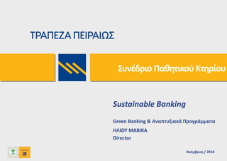 Sustainable Banking
Green Banking & Αναπτυξιακά Προγράμματα
ΗΛΙΟΥ ΜΑΒΙΚΑ
Director
Νοέμβριος / 2018
Συνέδριο Παθητικού Κτηρίου
 