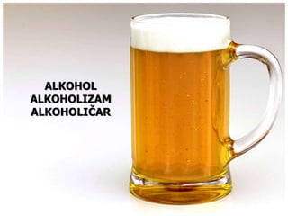 ALKOHOL 
ALKOHOLIZAM 
ALKOHOLIČAR 
 