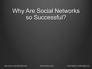 http://www.ou.edu/education.html http://ntouch.ou.edu Scott Watkins, swatkins@ou.edu
Why Are Social Networks
so Successful?
 