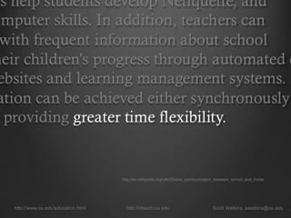 http://www.ou.edu/education.html http://ntouch.ou.edu Scott Watkins, swatkins@ou.edu
http://en.wikipedia.org/wiki/Online_communication_between_school_and_home
 