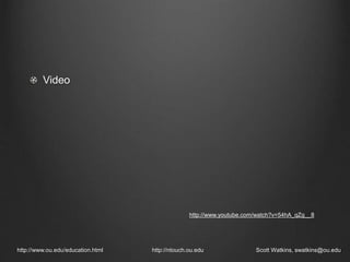 http://www.ou.edu/education.html http://ntouch.ou.edu Scott Watkins, swatkins@ou.edu
http://www.youtube.com/watch?v=54hA_qZg__8
Video
 