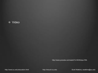 http://www.ou.edu/education.html http://ntouch.ou.edu Scott Watkins, swatkins@ou.edu
http://www.youtube.com/watch?v=KHXtvtpu1Wk
Video
 