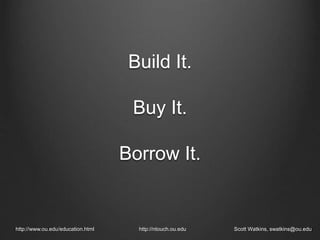 Build It.
Buy It.
Borrow It.
http://www.ou.edu/education.html http://ntouch.ou.edu Scott Watkins, swatkins@ou.edu
 