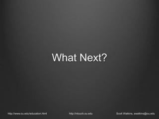 What Next?
http://www.ou.edu/education.html http://ntouch.ou.edu Scott Watkins, swatkins@ou.edu
 