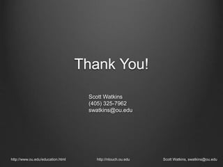 Thank You!
http://www.ou.edu/education.html http://ntouch.ou.edu Scott Watkins, swatkins@ou.edu
Scott Watkins
(405) 325-7962
swatkins@ou.edu
 