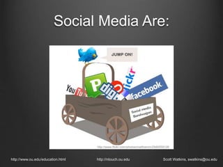 Social Media Are:
http://www.ou.edu/education.html http://ntouch.ou.edu Scott Watkins, swatkins@ou.edu
http://www.flickr.com/photos/matthamm/2945559128
 