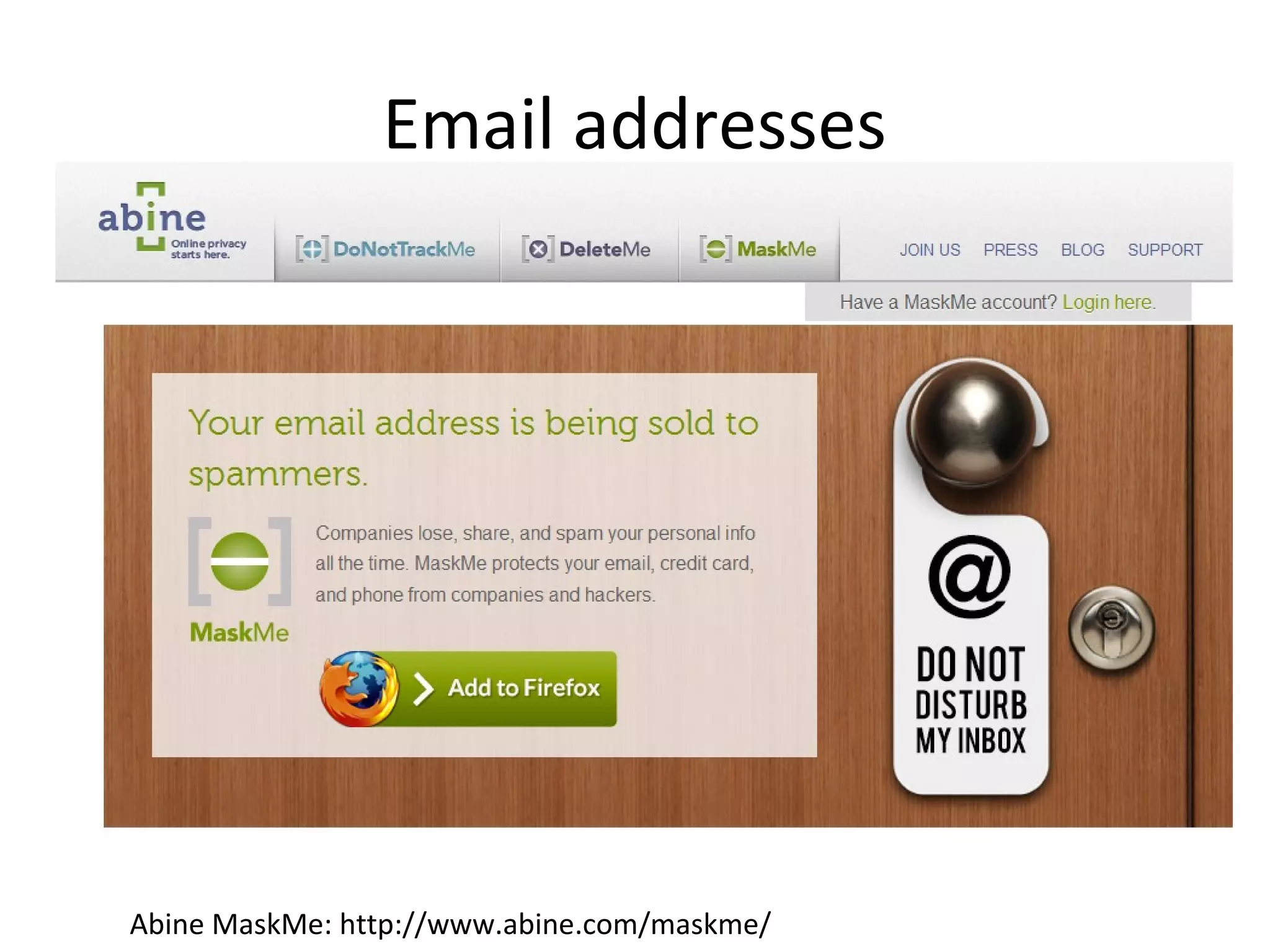 Email addresses

Abine MaskMe: http://www.abine.com/maskme/

 