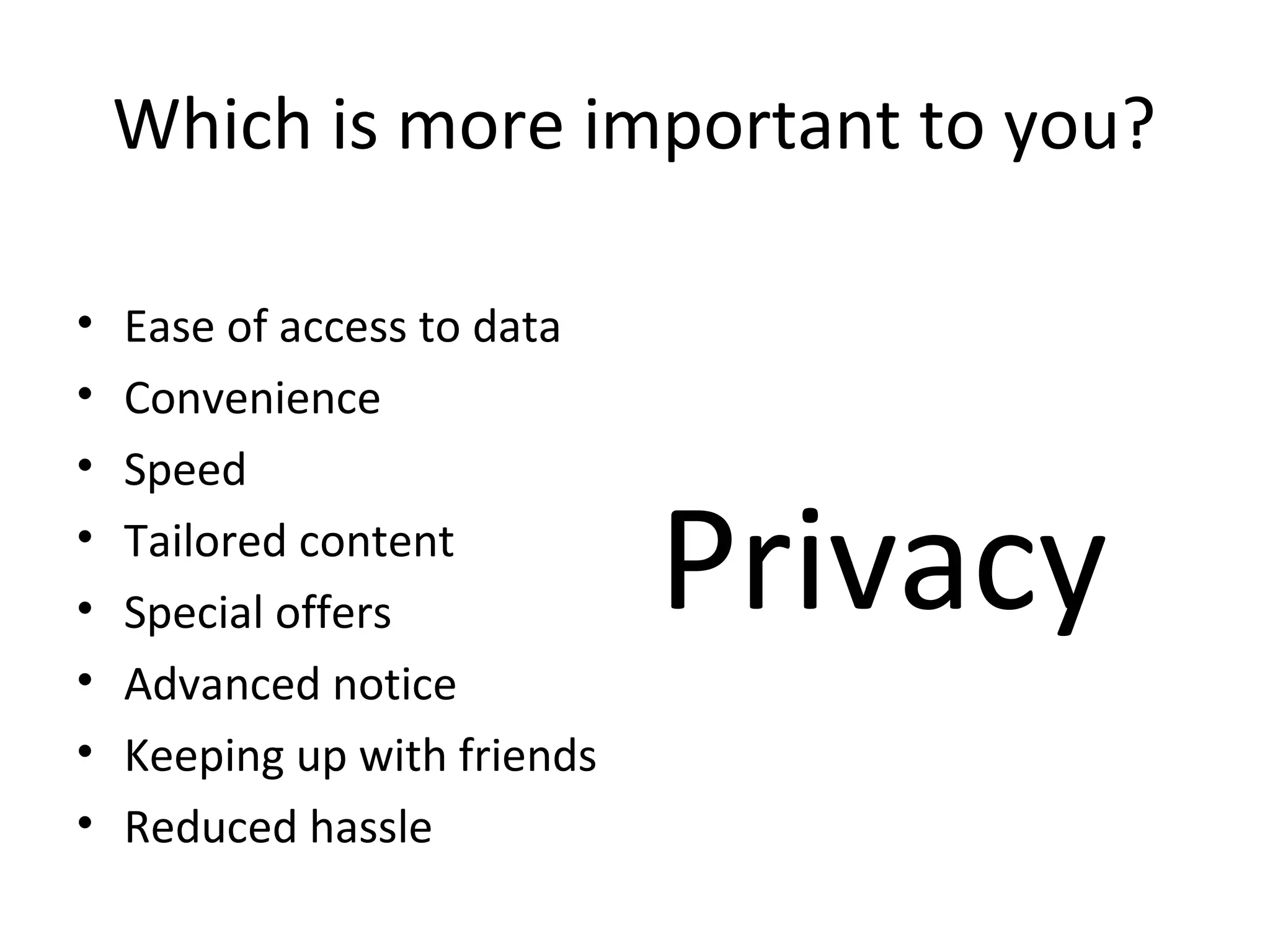 Which is more important to you?
•
•
•
•
•
•
•
•

Ease of access to data
Convenience
Speed
Tailored content
Special offers
Advanced notice
Keeping up with friends
Reduced hassle

Privacy

 
