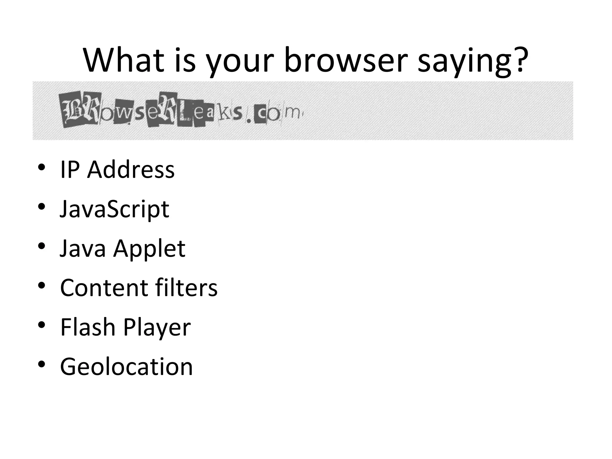 What is your browser saying?
•
•
•
•
•
•

IP Address
JavaScript
Java Applet
Content filters
Flash Player
Geolocation

 