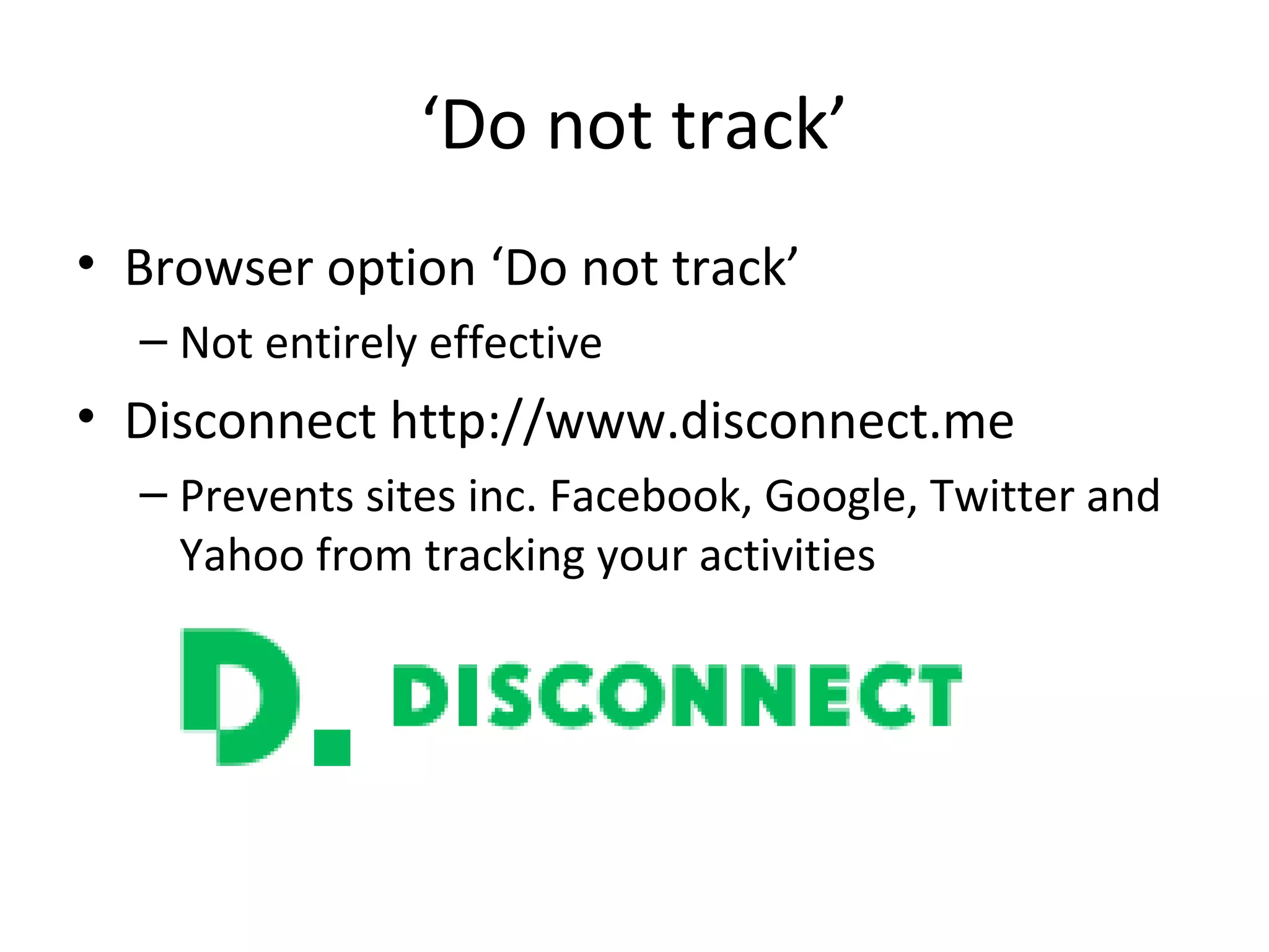 ‘Do not track’
• Browser option ‘Do not track’
– Not entirely effective

• Disconnect http://www.disconnect.me
– Prevents sites inc. Facebook, Google, Twitter and
Yahoo from tracking your activities

 