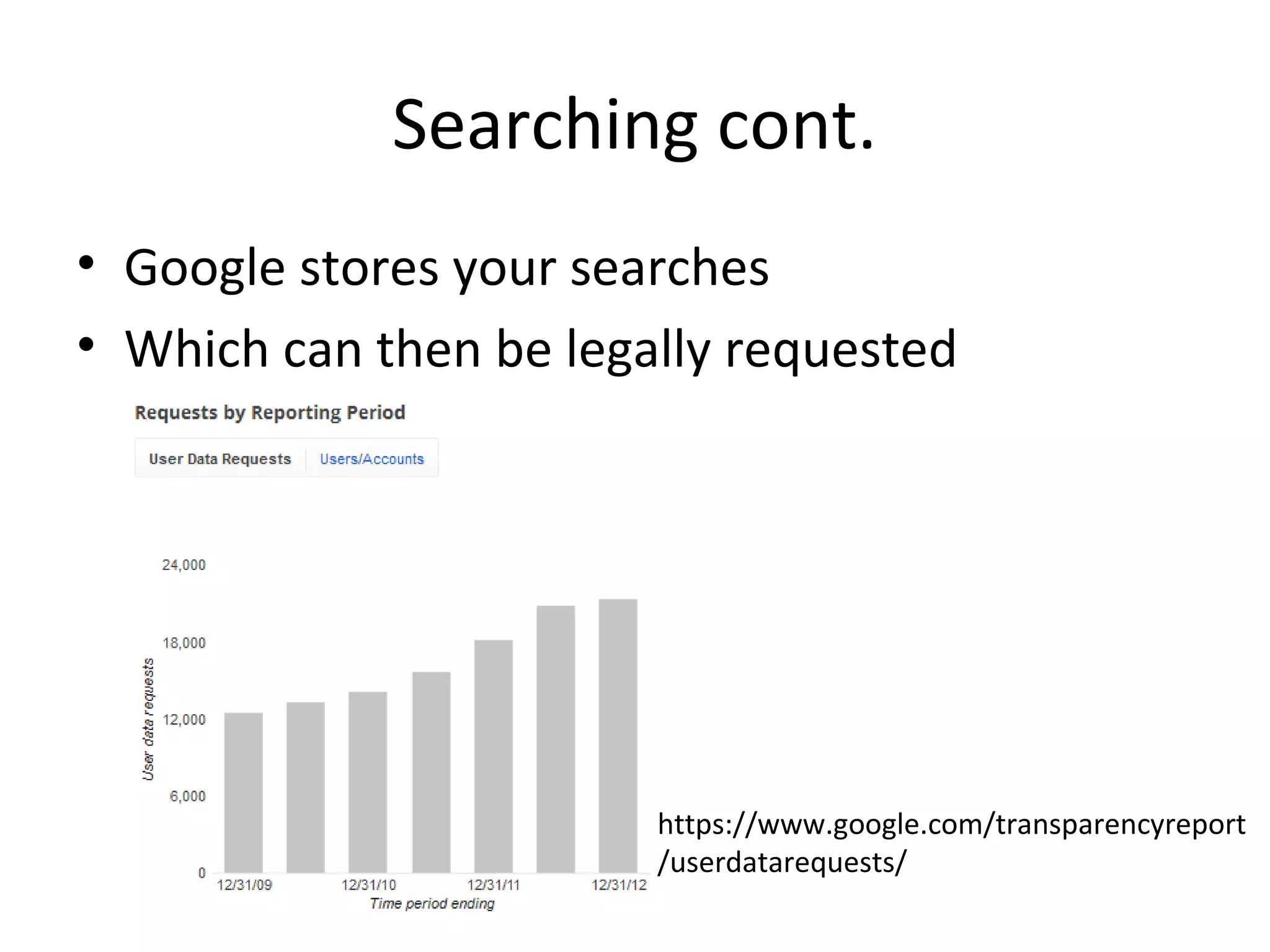 Searching cont.
• Google stores your searches
• Which can then be legally requested

https://www.google.com/transparencyreport
/userdatarequests/

 