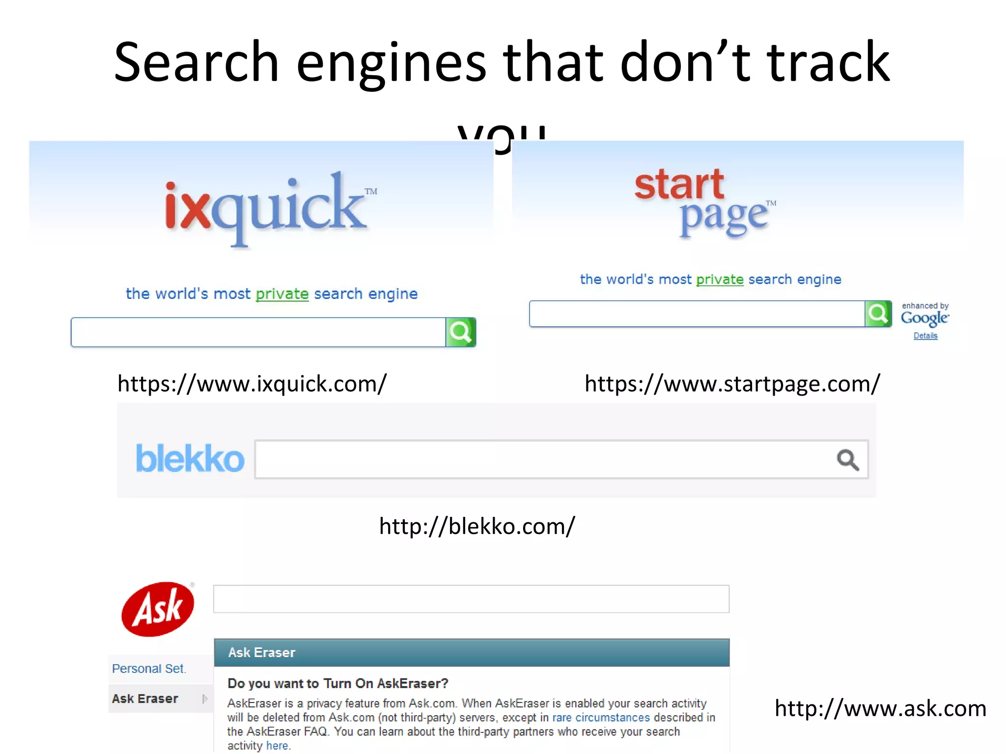 Search engines that don’t track
you

https://www.ixquick.com/

https://www.startpage.com/

http://blekko.com/

http://www.ask.com

 