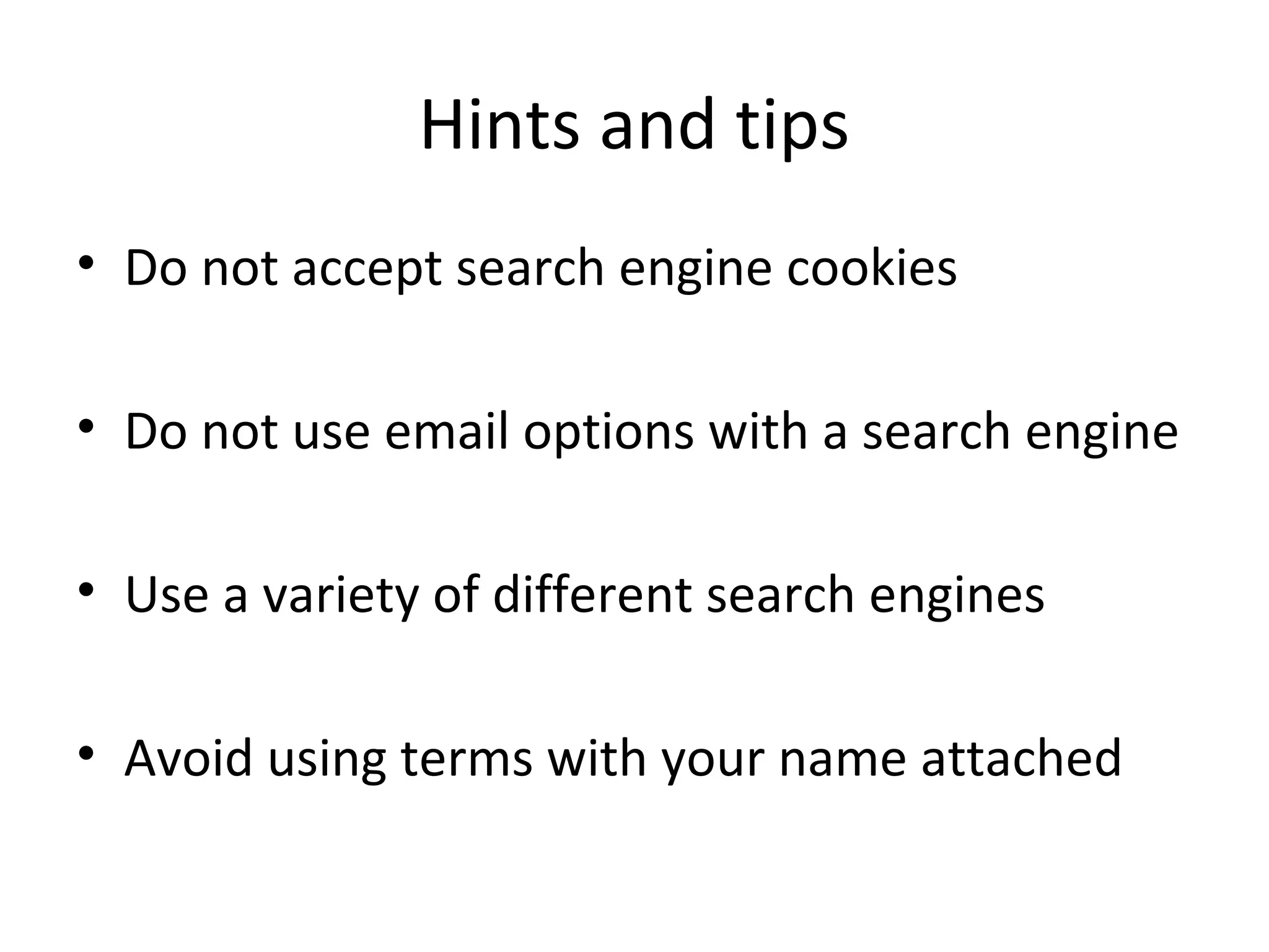 Hints and tips
• Do not accept search engine cookies
• Do not use email options with a search engine
• Use a variety of different search engines
• Avoid using terms with your name attached

 