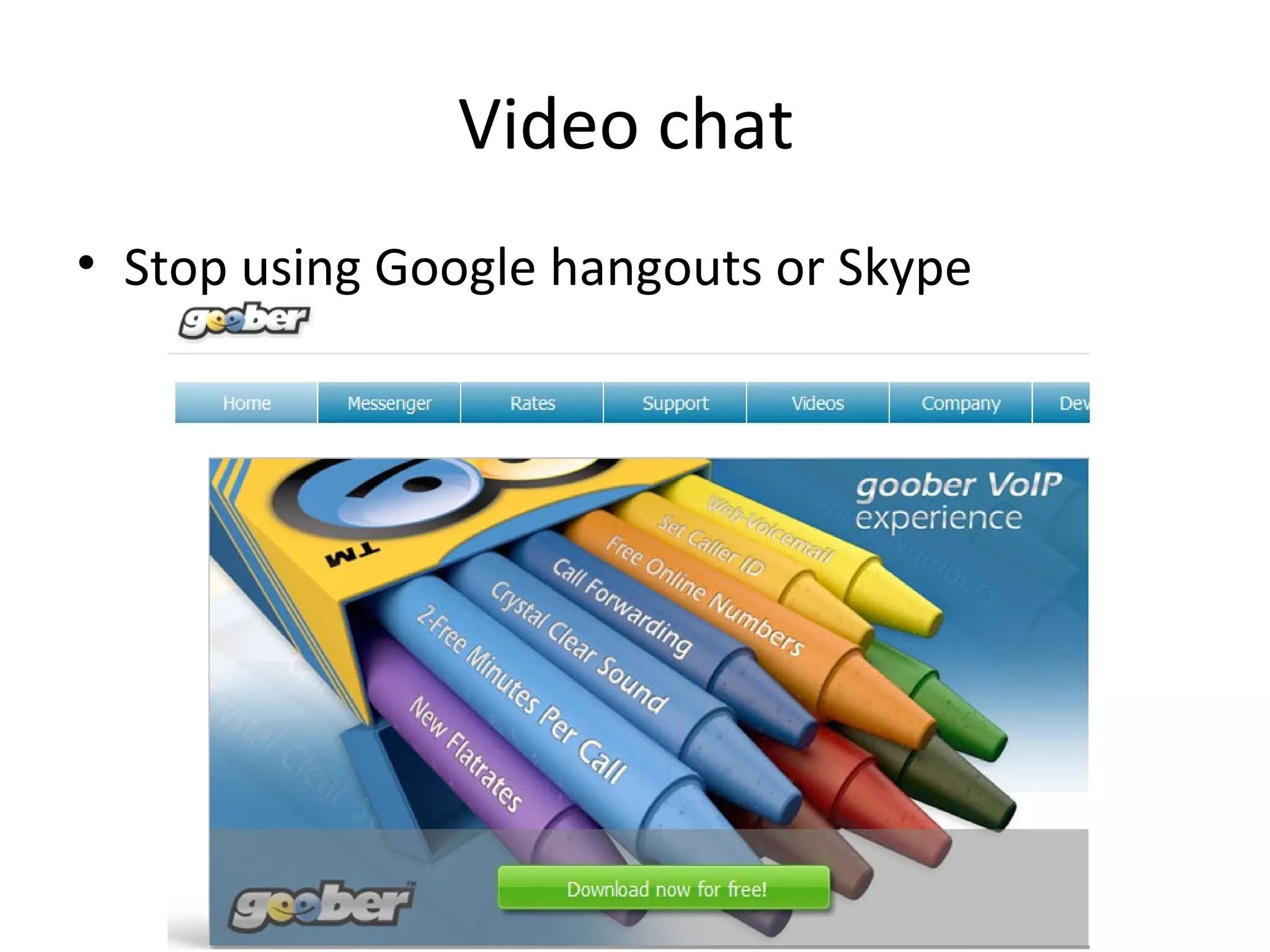 Video chat
• Stop using Google hangouts or Skype

 