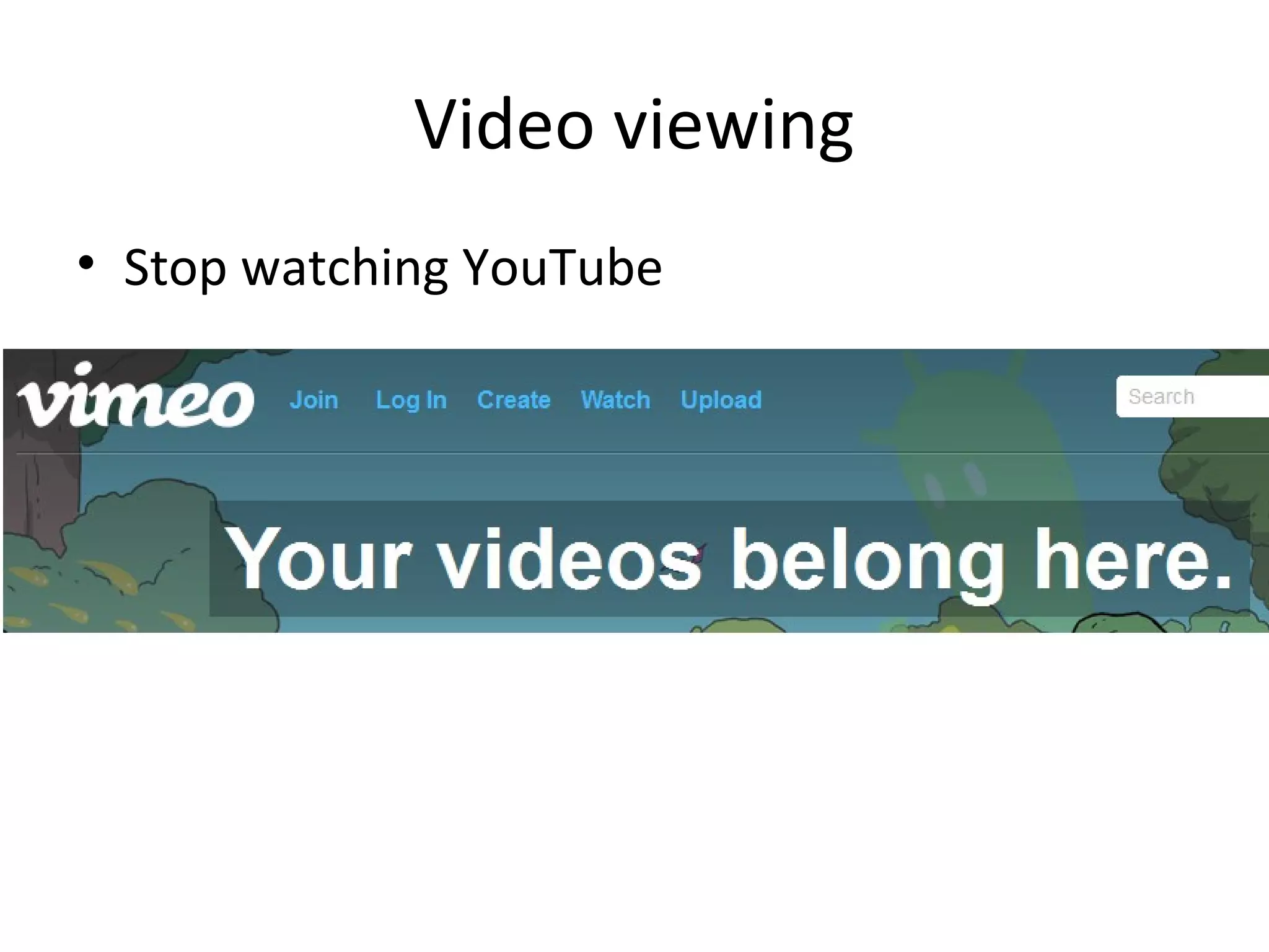 Video viewing
• Stop watching YouTube

 