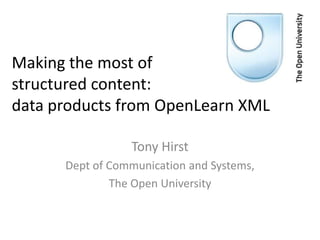 Making the most of
structured content:
data products from OpenLearn XML

                 Tony Hirst
      Dept of Communication and Systems,
              The Open University
 