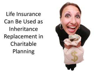 Life Insurance 
Can Be Used as 
  Inheritance 
Replacement in 
   Charitable 
    Planning
 