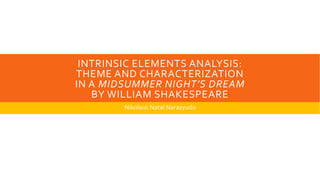 INTRINSIC ELEMENTS ANALYSIS:
THEME AND CHARACTERIZATION
IN A MIDSUMMER NIGHT’S DREAM
BY WILLIAM SHAKESPEARE
Nikolaus Natal Narasyudo
 