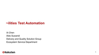 ~ilities Test Automation
Xi Chen
Aldo Suwandi
Delivery and Quality Solution Group
Ecosystem Service Department
1
 