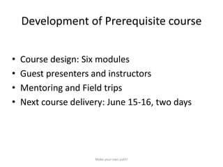 Development of Prerequisite course
• Course design: Six modules
• Guest presenters and instructors
• Mentoring and Field t...