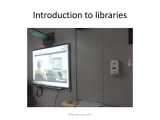 Introduction to libraries
Make your own path!
 