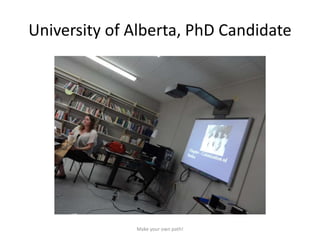 University of Alberta, PhD Candidate
Make your own path!
 