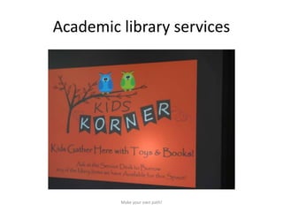 Academic library services
Make your own path!
 