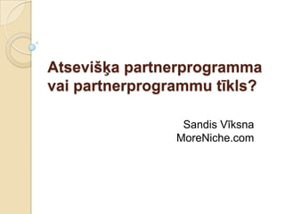 Atsevišķa partnerprogramma
vai partnerprogrammu tīkls?

                 Sandis Vīksna
                MoreNiche.com
 