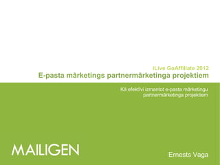 iLive GoAffiliate 2012 E-pasta mārketings partnermārketinga projektiem Kā efektīvi izmantot e-pasta mārketingu partnermārketinga projektiem Ernests Vaga 