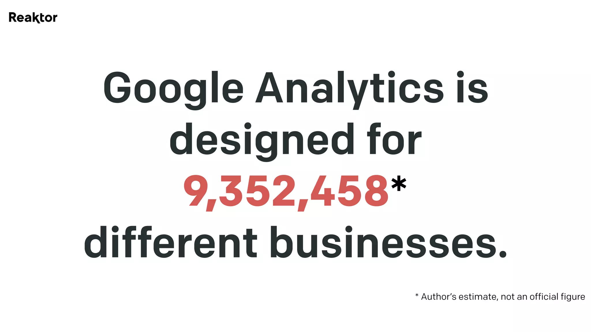 Google Analytics is
designed for  
9,352,458*  
different businesses.
* Author’s estimate, not an official figure
 