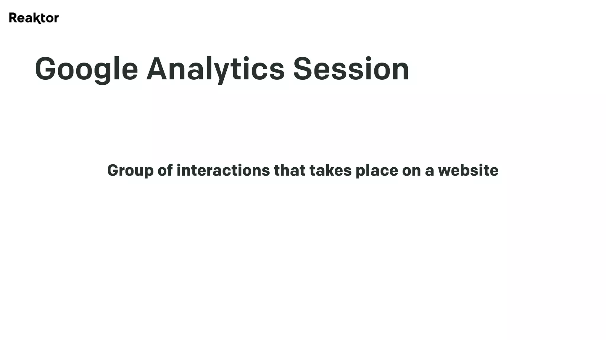 Google Analytics Session
Group of interactions that takes place on a website
 