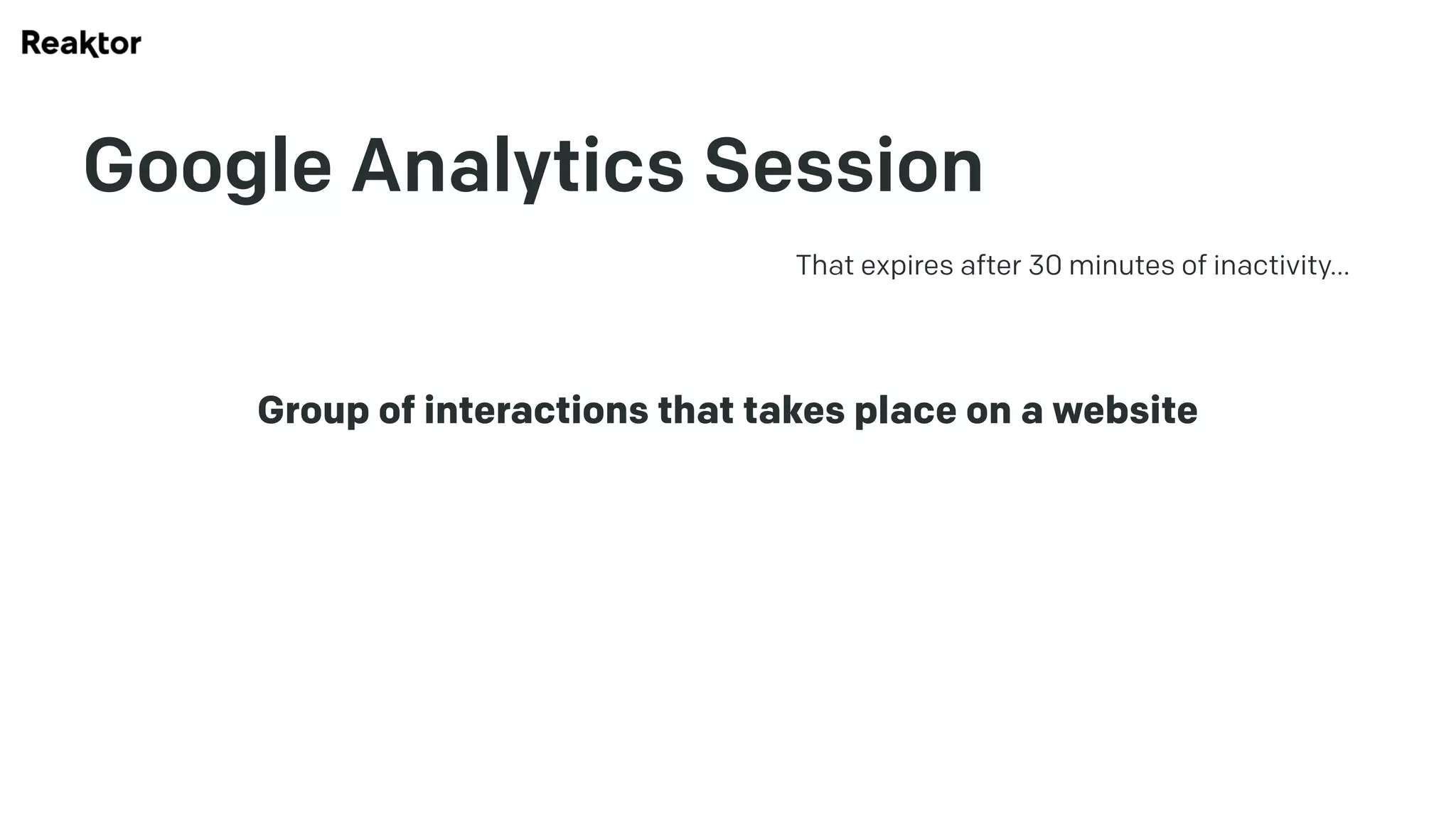 Google Analytics Session
Group of interactions that takes place on a website
That expires after 30 minutes of inactivity…
 