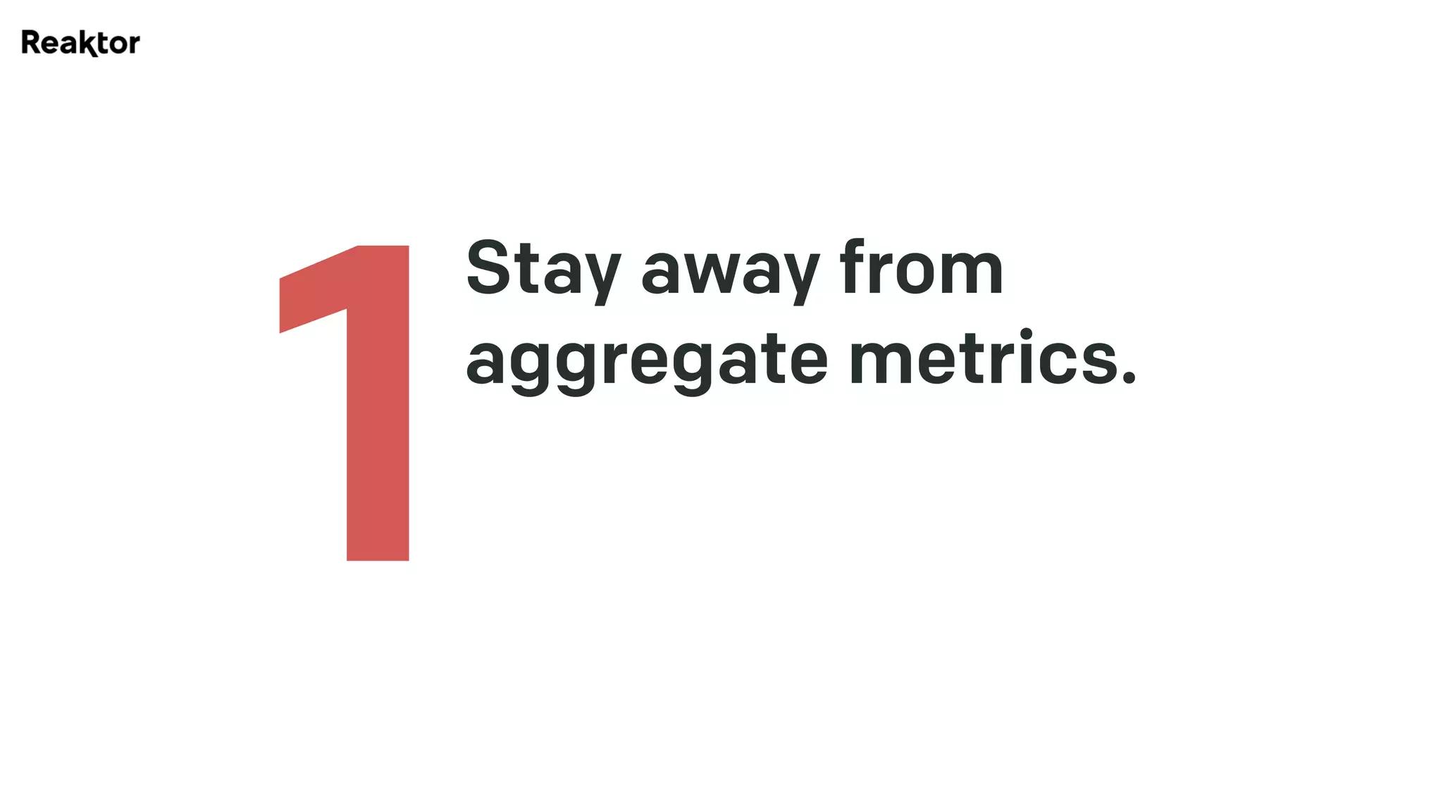 Stay away from
aggregate metrics. 
1
 