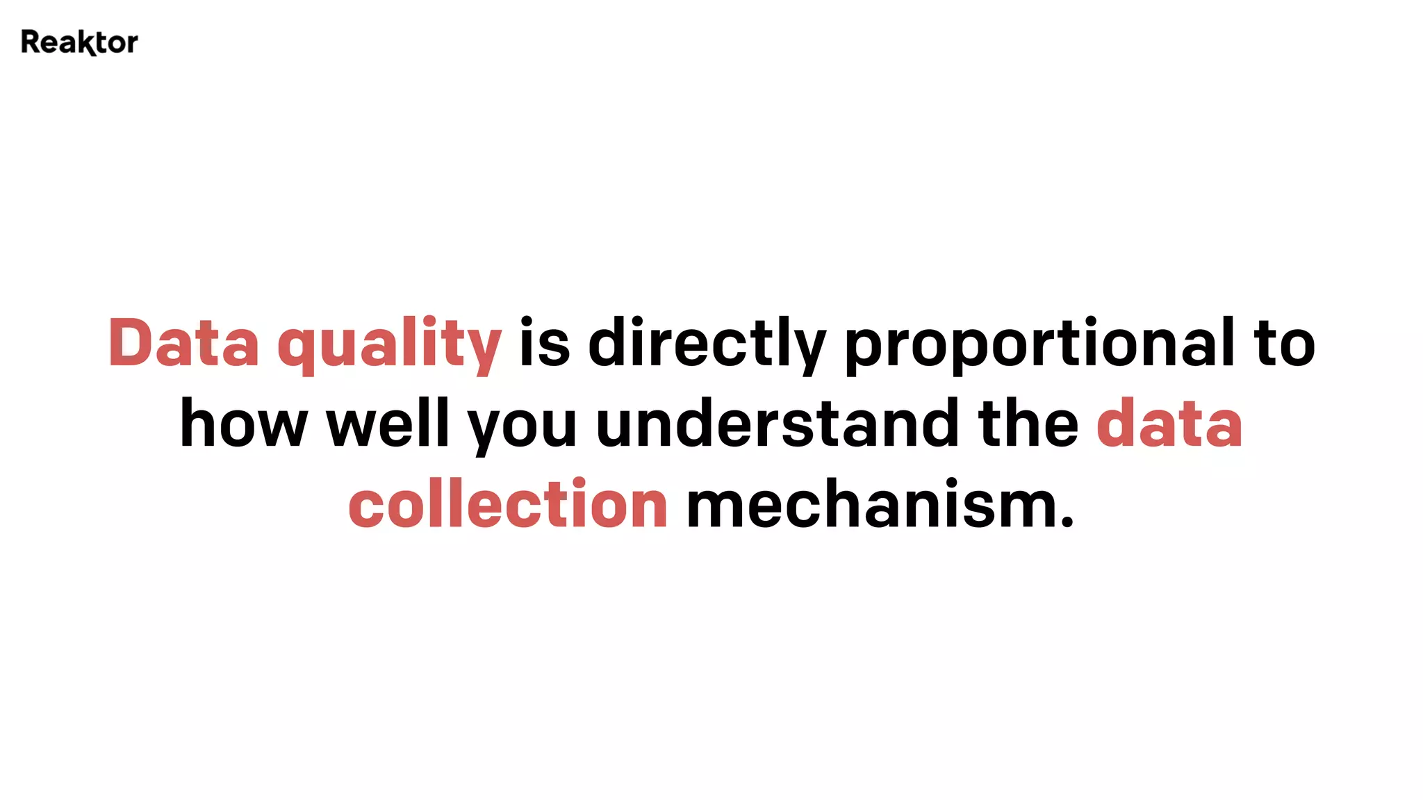 Data quality is directly proportional to
how well you understand the data
collection mechanism.
 