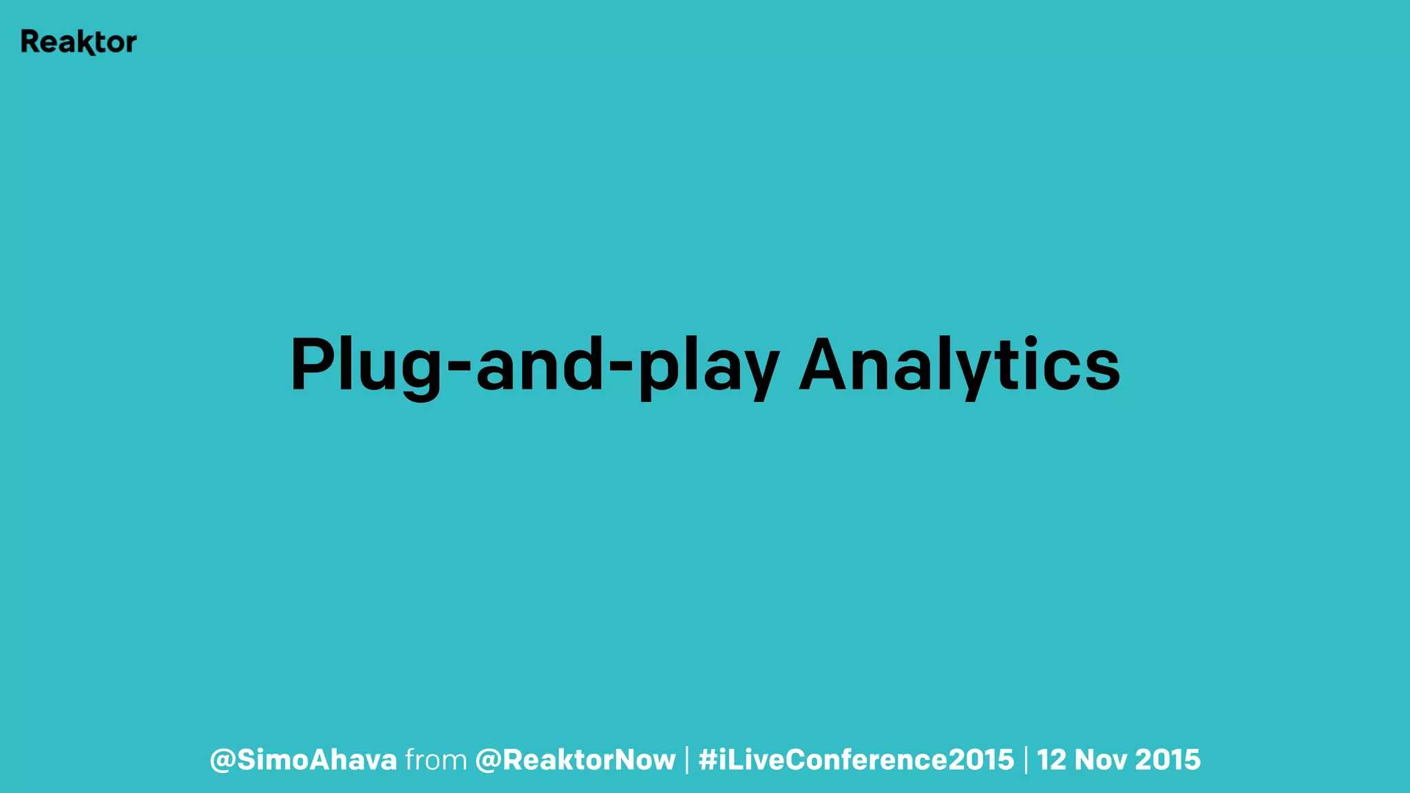 Plug-and-play Analytics
@SimoAhava from @ReaktorNow | #iLiveConference2015 | 12 Nov 2015
 