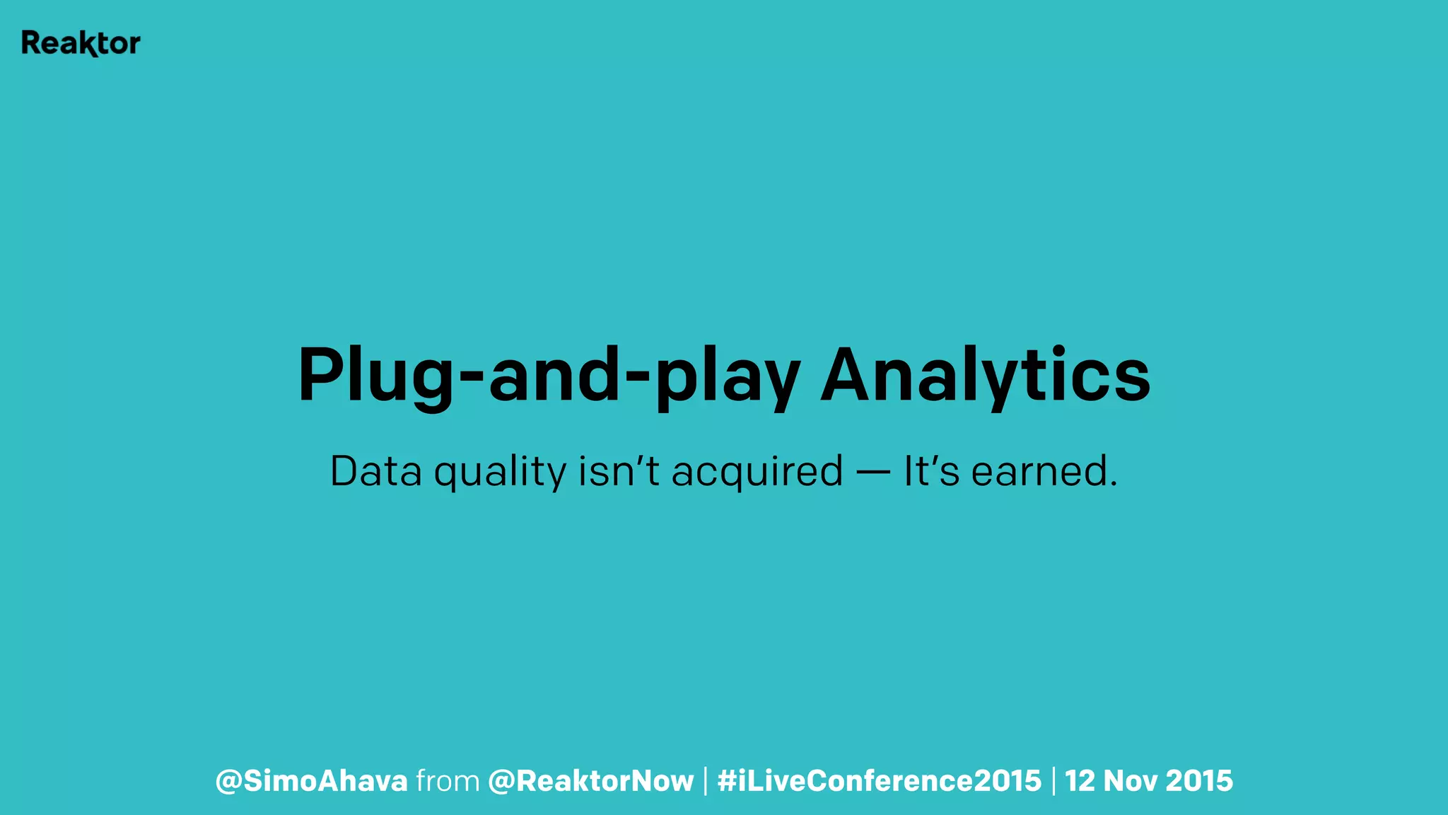 Plug-and-play Analytics
Data quality isn’t acquired — It’s earned.
@SimoAhava from @ReaktorNow | #iLiveConference2015 | 12 Nov 2015
 