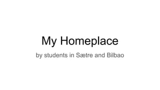 My Homeplace
by students in Sætre and Bilbao
 