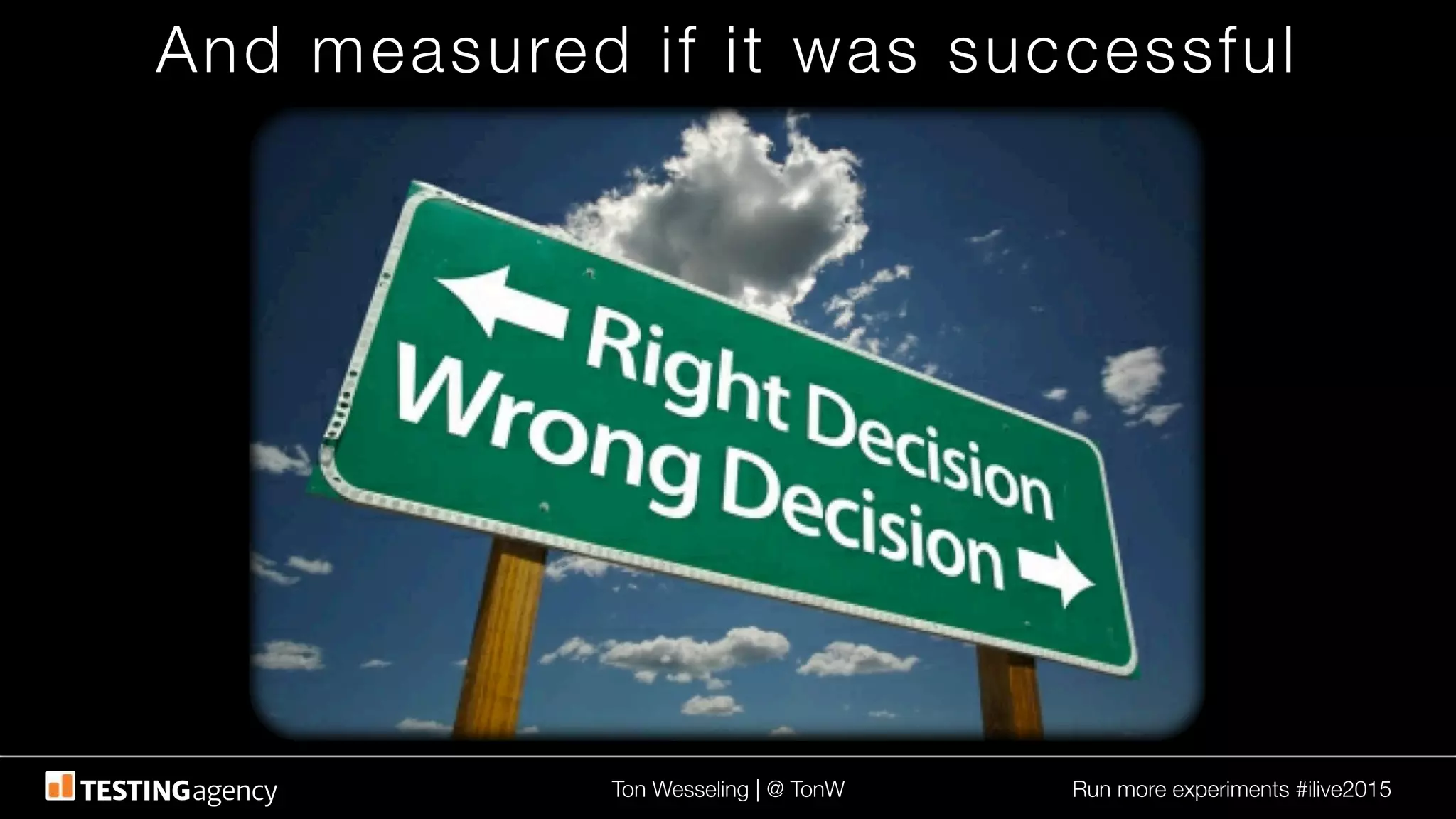 Ton Wesseling | @ TonW
 Run more experiments #ilive2015
And measured if it was successful
 